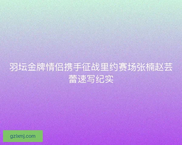 羽坛金牌情侣携手征战里约赛场张楠赵芸蕾速写纪实