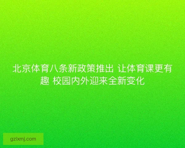 北京体育八条新政策推出 让体育课更有趣 校园内外迎来全新变化