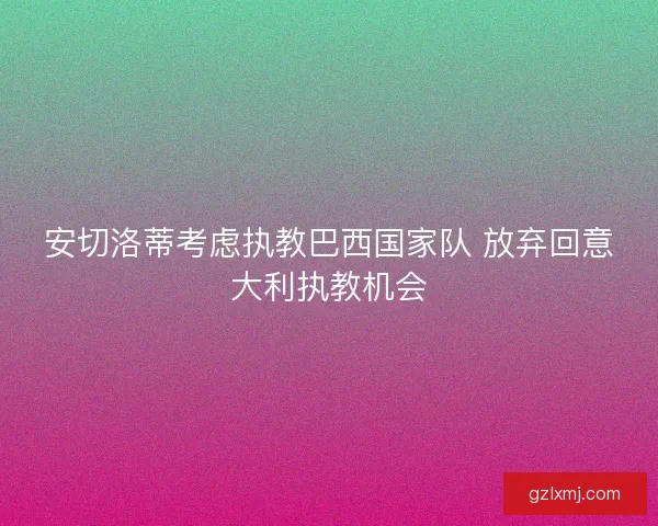 安切洛蒂考虑执教巴西国家队 放弃回意大利执教机会