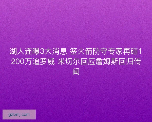 湖人连曝3大消息 签火箭防守专家再砸1200万追罗威 米切尔回应詹姆斯回归传闻